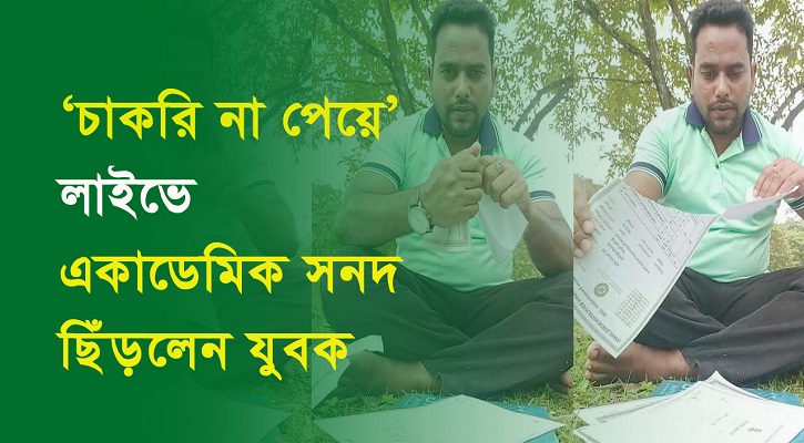 ‘চাকরি না পেয়ে’ লাইভে একাডেমিক সনদ ছিঁড়লেন যুবক